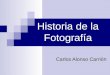 Historia de la Fotografía Carlos Alonso Carrión. ¿De dónde surge? La idea de la fotografía surge como síntesis de dos experiencias muy antiguas
