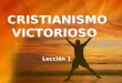 CRISTIANISMO VICTORIOSO Lección 1. Su meta como Cristiano I. Introducciòn ¿Alguna vez ha pensado con detenimiento sobre la respuesta a estas preguntas?