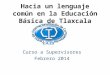 Hacia un lenguaje común en la Educación Básica de Tlaxcala Curso a Supervisores Febrero 2014