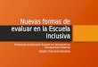 Nuevas formas de evaluar en la Escuela Inclusiva Profesorado de Educación Especial con Orientación en Discapacidad Intelectual Cátedra: Evaluación Educativa