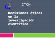 Decisiones éticas en la investigación científica ITCH