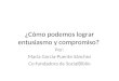 ¿Cómo podemos lograr entusiasmo y compromiso? Por: María García-Puente Sánchez Co-fundadora de SocialBiblio