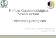 Reflujo Gastroesofágico. Visión actual. Técnicas Quirúrgicas Acad. Dr. en C. Alejandro González Ojeda. Septiembre 09, 2015