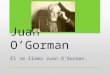 Juan O’Gorman Él se llama Juan O'Gorman.. Él tiene setenta y seis anos. Él es de Coyoacán, México. Su cumpleaños es el seis de julio. Él puede dibujar