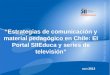 “ “Estrategias de comunicación y material pedagógico en Chile: El Portal SIIEduca y series de televisión” Abril 2013