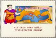 HISTORIA PARA NIÑOS CIVILIZACIÓN ROMANA. Roma y su Imperio recibió una gran influencia de los etruscos, pueblo de la región central de Italia