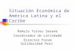 Situación Económica de América Latina y el Caribe Rómulo Torres Seoane Coordinador de Latindadd Director Forum Solidaridad Perú