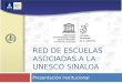 RED DE ESCUELAS ASOCIADAS A LA UNESCO SINALOA Presentación institucional