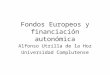 Fondos Europeos y financiación autonómica Alfonso Utrilla de la Hoz Universidad Complutense