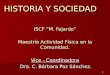 HISTORIA Y SOCIEDAD ISCF “M. Fajardo” Maestría Actividad Física en la Comunidad. Vice - Coordinadora Dra. C. Bárbara Paz Sánchez. Dra. C. Bárbara Paz Sánchez