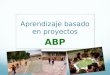 Aprendizaje basado en proyectos ABP. ¿ En qué consiste ABP ? Es un conjunto de experiencias que involucran al estudiante como protagonista, las cuales