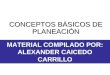 MATERIAL COMPILADO POR: ALEXANDER CAICEDO CARRILLO CONCEPTOS BÁSICOS DE PLANEACIÓN