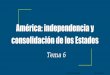 T.6 américa  independencia y  consolidación de los estados