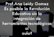 Prof.Ana Leidy Gomez Es posible la Revolución Educativa sin la integración de herramientas tecnológicas al aula?