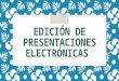 EDICIÓN DE PRESENTACIONES ELECTRÓNICAS