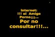 INTERNET: !!! EL AMIGO PORNO¡¡¡  POR  NO  CONSULTAR !!!