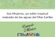 Isla Mujeres, un edén tropical rodeado de las aguas del Mar Caribe