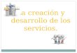 La creacion  y desarrollo de los servicios