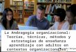 La Andragogía organizacional: Teorías, técnicas, métodos y estrategias de enseñanza aprendizaje con adultos en contextos organizacionales