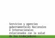 Servicios y Agencias Gubernamentales Nacionales e Internacionales relacionados con la Salud de los Trabajadores