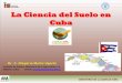 La Ciencia del Suelo en Cub, Dr. C. Olegario Muñiz Ugarte Instituto de Suelos - Ministerio de la Agricultura, La Habana, Cuba