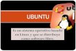 UBUNTU - · PDF fileCódigo fuente Es una especie de álgebra. Para poder modificar un software y hacerlo más práctico y más fácil de usar debemos disponer del código fuente