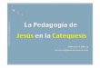 Pedagogía de Jesús en la Catequesis - buenasnuevas.combuenasnuevas.com/lacongress2012/PedagogiadeJesusenlaCatequesis… · M a r c e l o A. M u r ú a-w w w. B u e n a s N u e v