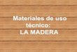 Materiales de uso técnico: LA · PDF filecon lignina (sustancia que le proporciona rigidez y dureza). Además también posee resina, almidón, taninos, etc. LA MADERA: Partes Si damos