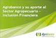 Agrobanco y su aporte al Sector Agropecuario Inclusión ... · PDF filedel crédito en función del financiamiento de proveedores de fondos. • Poner al alcance del Perú rural nuevos