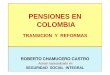 PENSIONES EN COLOMBIA - · PDF fileCAMBIOS EN PENSIONES a. Aparece Sistema DUADUAL, con creación del –RAIRAI-, manejado por sector privado, contrapuesto al ya existente Régimen