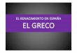 EL RENACIMIENTO EN ESPAÑA EL GRECO · PDF fileEL MANIERISMO DE EL GRECO: Características 1.‐"Grazia", que podríamos entender como la facilidad de ejecución, la facilidad para
