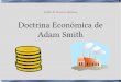 Doctrina Económica de Adam Smith - pmrb.netpmrb.net/blog/wp-content/uploads/2010/11/adam_smith.pdf · Vida de Adam Smith Adam Smith quiso desarrollar una teoría económica de producción