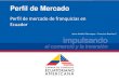 6. Perfil de mercado de franquicias en Ecuador - SIICEX de... · La franquicia es una buena oportunidad empresarial, ... En el Ecuador, a pesar que el sistema de franquicia existe