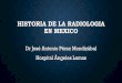 HISTORIA DE LA RADIOLOGIA EN MEXICOsomeal.org/.../04/HISTORIA-DE-LA-RADIOLOGIA-EN-MEXICO.pdfHISTORIA DE LA RADIOLOGIA EN MEXICO Dr José Antonio Pérez Mendizábal Hospital Ángeles