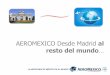 AEROMEXICO Desde Madrid al resto del mundo³n 2015 AM...Conectividad Terrestre Con la Alianza de Aeroméxico y el sistema ferroviario RENFE, la conectividad desde y hacia el aeropuerto