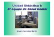 UD I - El equipo de Salud Dental · la prevención de los procesos patológicos bucales. –Controlar las medidas preventivas que efectúan los pacientes