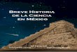 Breve Historia de la Ciencia en Méxicohabitatsdelaciencia.org/.../2009BreveHistoriadelaCienciaenMexico.pdf · Breve Historia de la Ciencia en México es un proyecto orientado a coadyuvar