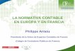 LA NORMATIVA CONTABLE EN EUROPA Y EN FRANCIA. Phillipe Arraou - Normativa... · Normativa contable en Francia • La normativa contable francesa está inscrita en el derecho mercantil