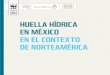 Huella Hídrica en México en el contexto de norteaMérica 2012. Huella hídrica en... · tiene sobre su disponibilidad y sobre los ecosistemas. Sólo de esta manera podremos explicar