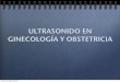ULTRASONIDO EN GINECOLOGêA Y OBSTETRICIA · PRIMER TRIMESTRE El ultrasonido endovaginal es el método de elección. Permite visualización óptima de útero y ovarios. En combinación