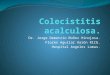 Colecistitis acalculosa. - Sociedad Médica Angeles de las …€¦ · PPT file · Web view2015-09-11 · Colecistitis acalculosa. Dr. Jorge Demetrio Muñoz Hinojosa. Flores Aguilar