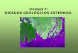 Unidad 7: RIESGOS GEOLÓGICOS EXTERNOS. · Introducción En general, los Riesgos geológicos externos se pueden prevenir. Los costes de prevención suelen ser menores a los …