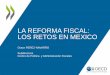 LA REFORMA FISCAL: LOS RETOS EN MEXICO - … · Los importantes retos fiscales en México Reformar el sistema tributario para recaudar más Reducir desigualdades mediante reformas