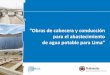 OBRAS DE CABECERA Y CONDUCCION - …€¦ · Embalse Pomacocha Río Blanco Reservorios (futuros) Ramal Sur (futuro) PTA Huachipa 1ra etapa (existente) PTA ... Reservorio RRS-1 Ceres