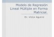 Modelo de Regresión Lineal Múltiple en Forma Matricial.cursos.itam.mx/vaguirre/Econometria/Gui%f3n_9.pdf · Lineal Múltiple en Forma Matricial. Dr. Víctor Aguirre. Guión 9. Dr