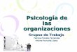 Grupos de Trabajo - Psicología de las Organizaciones · El concepto de grupo de trabajo El estudio de los grupos sociales ... Procesos de desarrollo grupal y socialización ... condiciones