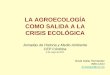 LA AGROECOLOGÍA COMO SALIDA A LA CRISIS …media.utp.edu.co/centro-gestion-ambiental/archivos/documentos... · LA AGROECOLOGÍA COMO SALIDA A LA CRISIS ECOLÓGICA Jornadas de Historia
