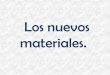 Los nuevos materiales. - I.E.S "POETA CLAUDIO …iespoetaclaudio.centros.educa.jcyl.es/sitio/upload/nuevos_mat_sara.pdf · Materiales: Definición: hace referencia a todo aquello