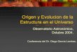 Origen y Evolucion de la Estructura en el Universo · Origen y Evolucion de la Estructura en el Universo Observatorio Astronómico, Octubre 2004. Conferencia del Dr. Diego García