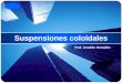 Suspensiones coloidales - … · Diferencias entre soluciones y coloides 5 A. González, 2009 Solución Suspensión coloidal ... Es una propiedad óptica de los coloides y consiste